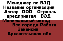 Менеджер по ВЭД › Название организации ­ Амтар, ООО › Отрасль предприятия ­ ВЭД › Минимальный оклад ­ 30 000 - Все города Работа » Вакансии   . Архангельская обл.